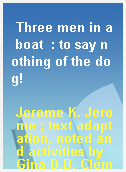 Three men in a boat  : to say nothing of the dog!
