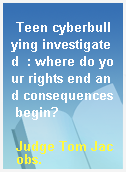 Teen cyberbullying investigated  : where do your rights end and consequences begin?