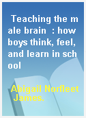 Teaching the male brain  : how boys think, feel, and learn in school