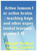 Active lessons for active brains  : teaching boys and other experiential learners, grades 3-10