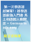 第一次學德語 超簡單! : 初學德語最強入門書 馬上和德國人聊開來 = German made easy