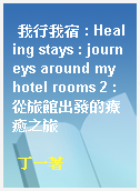 我行我宿 : Healing stays : journeys around my hotel rooms 2 : 從旅館出發的療癒之旅
