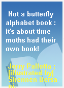 Not a butterfly alphabet book : it