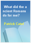 What did the ancient Romans do for me?