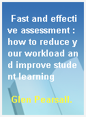 Fast and effective assessment : how to reduce your workload and improve student learning
