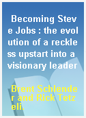 Becoming Steve Jobs : the evolution of a reckless upstart into a visionary leader