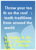 Throw your tooth on the roof   : tooth traditions from around the world