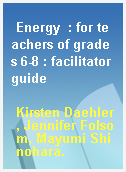 Energy  : for teachers of grades 6-8 : facilitator guide