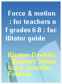 Force & motion  : for teachers of grades 6-8 : facilitator guide
