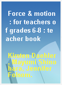 Force & motion  : for teachers of grades 6-8 : teacher book