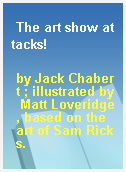 The art show attacks!
