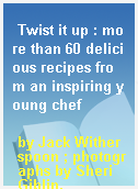 Twist it up : more than 60 delicious recipes from an inspiring young chef