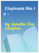 Elephants like to --