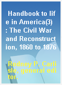 Handbook to life in America(3)  : The Civil War and Reconstruction, 1860 to 1876