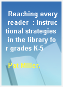Reaching every reader  : instructional strategies in the library for grades K-5