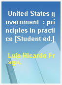 United States government  : principles in practice [Student ed.]