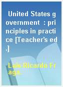 United States government  : principles in practice [Teacher