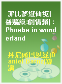 菲比夢遊仙境[普遍級:劇情類] : Phoebe in wonderland