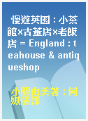 慢遊英國 : 小茶館x古董店x老飯店 = England : teahouse & antiqueshop
