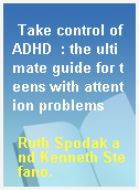 Take control of ADHD  : the ultimate guide for teens with attention problems