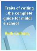 Traits of writing  : the complete guide for middle school