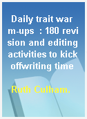 Daily trait warm-ups  : 180 revision and editingactivities to kick offwriting time
