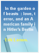 In the garden of beasts  : love, terror, and an American family in Hitler