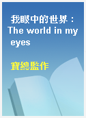 我眼中的世界 : The world in my eyes
