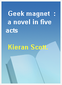 Geek magnet  : a novel in five acts