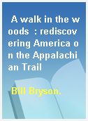 A walk in the woods  : rediscovering America on the Appalachian Trail