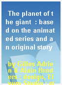 The planet of the giant  : based on the animated series and an original story