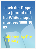 Jack the Ripper  : a journal of the Whitechapel murders 1888-1889