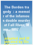 The Borden tragedy  : a memoir of the infamous double murder at Fall River, Mass., 1892