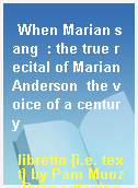 When Marian sang  : the true recital of Marian Anderson  the voice of a century