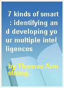 7 kinds of smart  : identifying and developing your multiple intelligences
