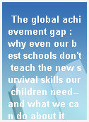 The global achievement gap : why even our best schools don