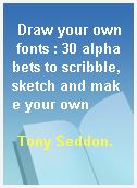 Draw your own fonts : 30 alphabets to scribble, sketch and make your own