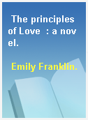 The principles of Love  : a novel.