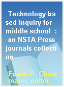 Technology-based inquiry for middle school  : an NSTA Press journals collection