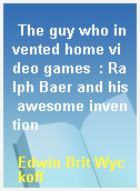 The guy who invented home video games  : Ralph Baer and his awesome invention