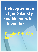 Helicopter man  : Igor Sikorsky and his amazing invention