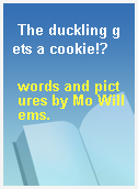 The duckling gets a cookie!?