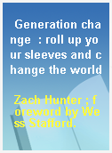 Generation change  : roll up your sleeves and change the world