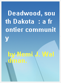 Deadwood, south Dakota  : a frontier community