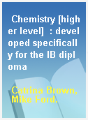 Chemistry [higher level]  : developed specifically for the IB diploma
