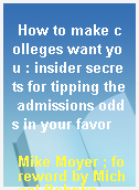 How to make colleges want you : insider secrets for tipping the admissions odds in your favor