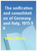 The unification and consolidation of Germany and Italy, 1815-90