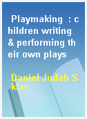 Playmaking  : children writing & performing their own plays