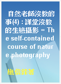自然老師沒教的事(4) : 課堂沒教的生態攝影 = The self-contained course of nature photography
