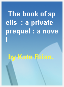 The book of spells  : a private prequel : a novel